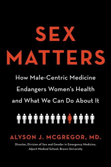 Sex Matters : How Male - Centric Medicine Endangers Womens Health and What Women Can Do About It - ALYSON J MCGREGOR