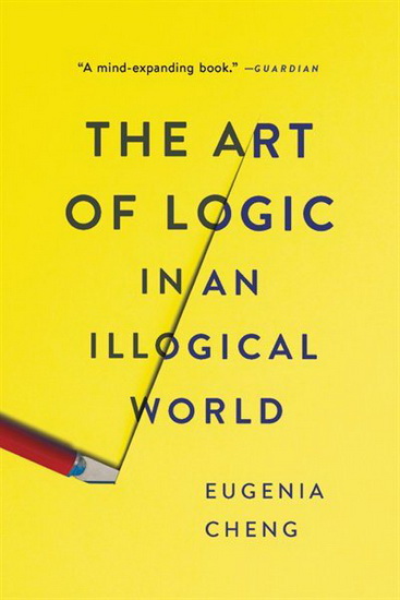Art of Logic in an Illogical World : The Art of Logic in an Illogical World - EUGENIA CHENG