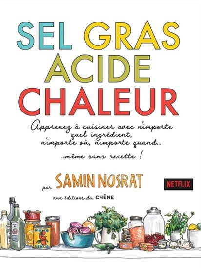 Sel gras acide chaleur : apprenez à cuisiner avec n&#39;importe quel ingrédient, n&#39;importe où, n&#39;importe quand... même sans recettes ! - SAMIN NOSRAT