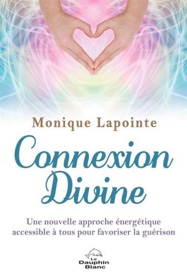 Connexion divine : une nouvelle approche énergétique de guérison accessible à tous - MONIQUE LAPOINTE