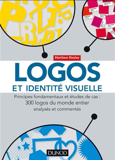 Logos et identité visuelle : principes fondamentaux et études de cas : 300 logos du monde entier analysés et commentés N. éd. - MATTHEW HEALEY