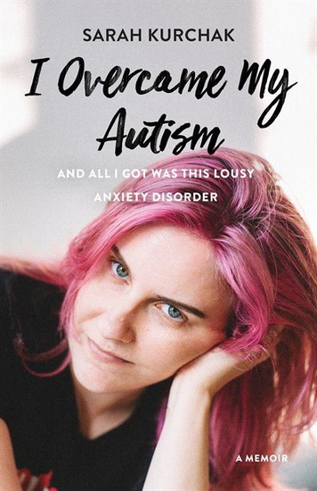 I Overcame My Autism and All I Got Was This Lousy Anxiety Disorder - SARAH KURCHAK