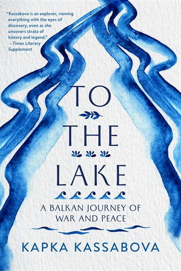 To the Lake: A Balkan Journey of War and Peace - KAPKA KASSABOVA