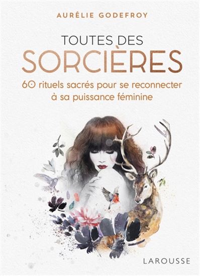 Toutes des sorcières : 60 rituels sacrés pour se reconnecter à sa puissance féminine - AURÉLIE GODEFROY