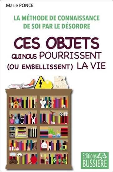 Ces objets qui nous pourrissent (ou embellissent) la vie : la méthode de connaissance de soi par le désordre - MARIE PONCE