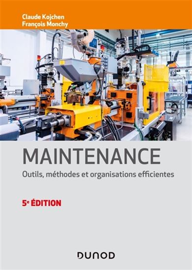 Maintenance : outils, méthodes et organisations efficientes 5e éd. - FRANÇOIS MONCHY - CLAUDE KOJCHEN