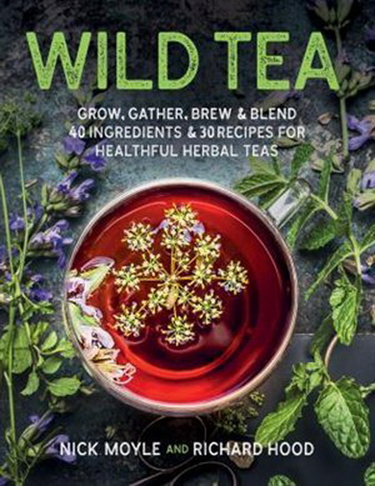 Wild Tea: Grow, gather, brew & blend 40 ingredients & 30 recipes for healthful herbal teas - NICK MOYLE - RICHARD HOOD