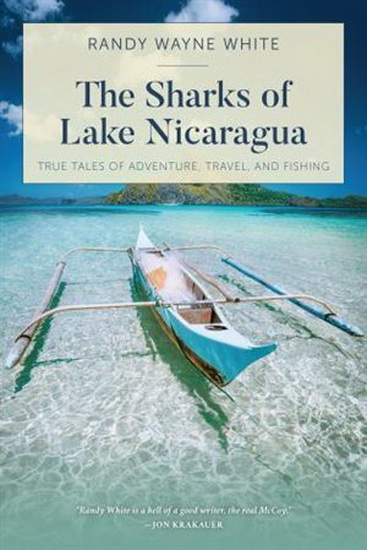 The Sharks of Lake Nicaragua: True Tales of Adventure, Travel, and Fishing - RANDY WAYNE WHITE