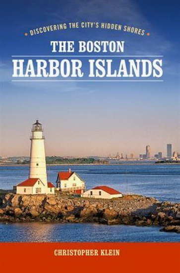 The Boston Harbor Islands: Discovering the City's Hidden Shores, 3rd Edition - CHRISTOPHER KLEIN