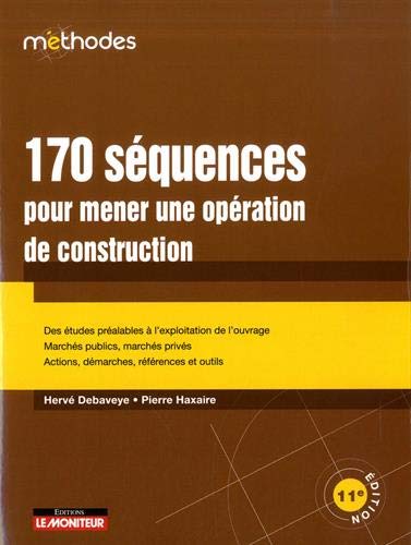 170 séquences pour mener une opération de construction : des études préalables à l'exploitation de l'ouvrage, marchés publics, marchés privés, actions, démarches, références et outils 11e éd. - DEBAVEYE. HERVÉ - HAXAIRE PIERRE