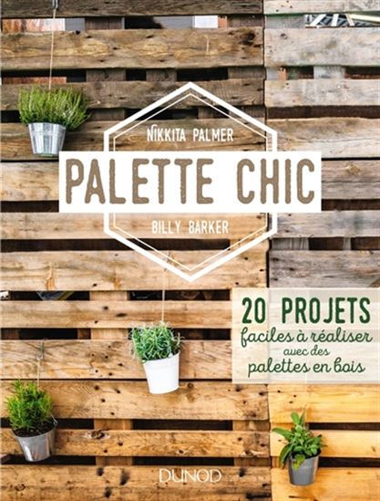 Palette chic : 20 projets faciles à réaliser avec des palettes en bois - NIKKITA PALMER - BILLY BARKER