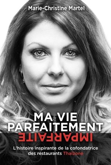 Ma vie parfaitement imparfaite : l&#39;histoire inspirante de la cofondatrice des restaurants Thaïzone - MARIE-CHRISTINE MARTEL