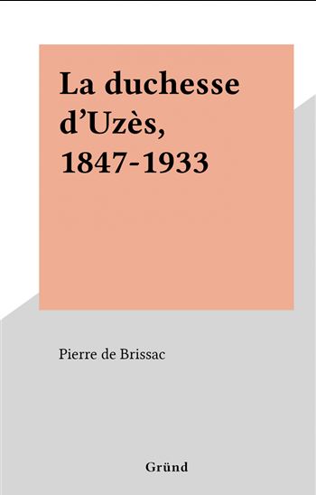 La duchesse d&#39;Uzès, 1847-1933 - PIERRE DE BRISSAC