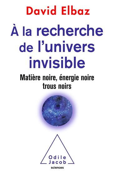 À la recherche de l&#39;Univers invisible : matière noire, énergie noire, trous noirs - DAVID ELBAZ