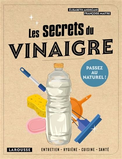 Les Secrets du vinaigre : entretien, hygiène, cuisine, santé : passez au naturel ! - ELISABETH ANDREANI - FRANÇOISE MAITRE