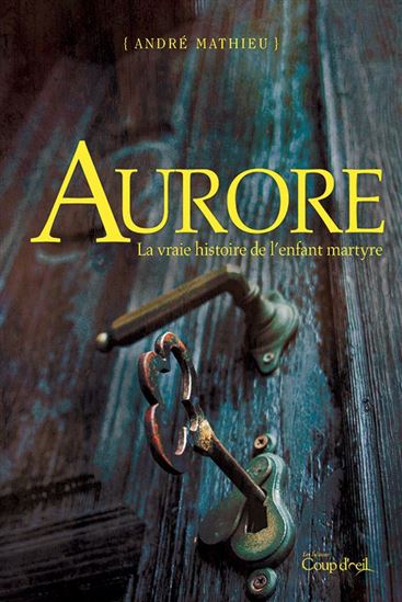 Aurore : la vraie histoire de l'enfant martyre - ANDRÉ MATHIEU