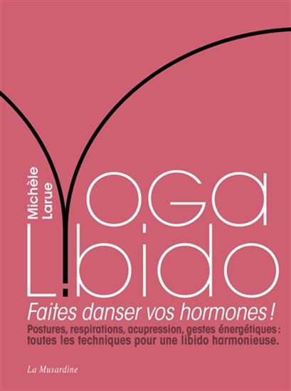 Yoga libido : faites danser vos hormones ! : postures, respirations, acupression, gestes énergétiques, toutes les techniques pour une libido harmonieuse - MICHÈLE LARUE