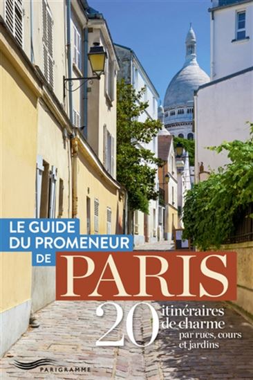 Le Guide du promeneur de Paris : 20 itinéraires de charme par rues, cours et jardins N. éd. - COLLECTIF