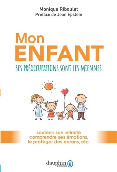 Mon enfant : ses préoccupations sont les miennes : soutenir son intimité, comprendre ses émotions, le protéger des écrans, etc. - MONIQUE RIBOULET