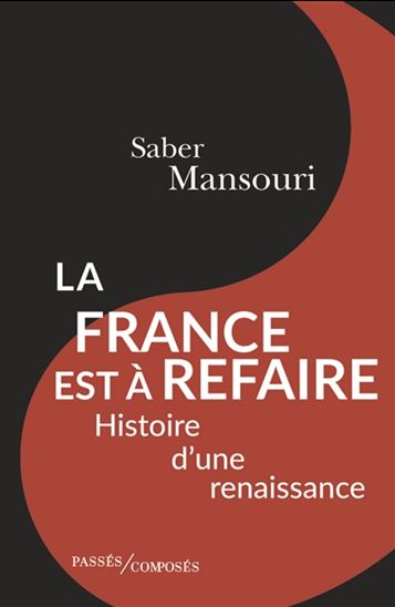 La France est à refaire : histoire d&#39;une renaissance qui vient - SABER MANSOURI