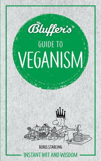 Bluffers Guide To Veganism : Instant wit and wisdom - BORIS STARLING