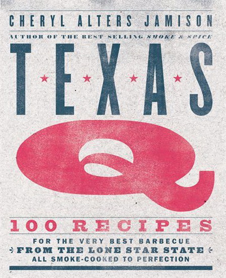 Texas Q : 100 Recipes for the Very Best Barbecue from the Lone Star State All Smoke - Cooked to Perfection - CHERYL JAMISON