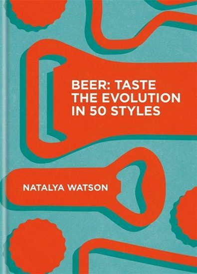 Beer : Taste the Evolution in 50 Styles - NATALYA WATSON