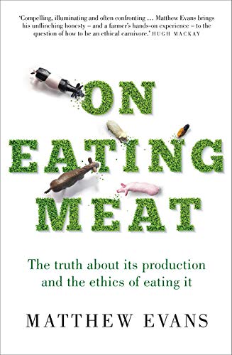 On Eating Meat : The truth about its production and the ethics of eating it - MATTHEW EVANS