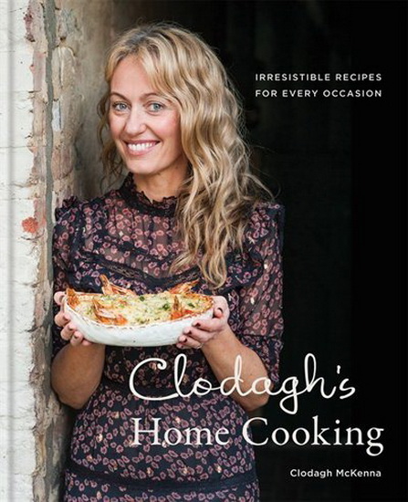 Clodagh s Home Cooking : Irresistible recipes for every occasion - CLODAGH MCKENNA