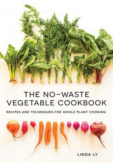 No Waste Vegetable Cookbook : Recipes and Techniques for Whole Plant Cooking - LINDA LY
