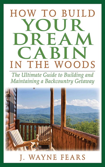 HOW TO BUILD YOUR DREAM CABIN IN THE WOODS - J WAYNE FEARS