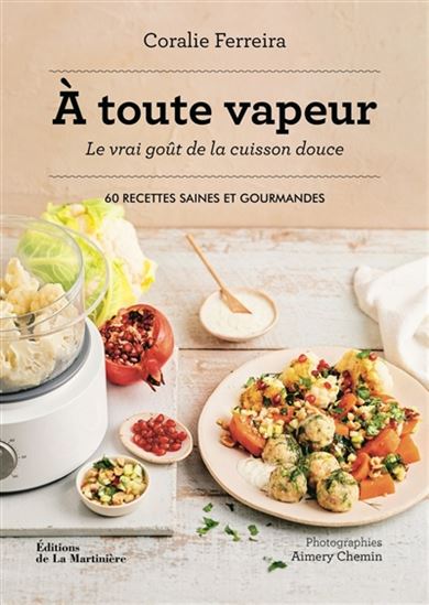 À toute vapeur : le vrai goût de la cuisson douce : 60 recettes saines et gourmandes - CORALIE FERREIRA