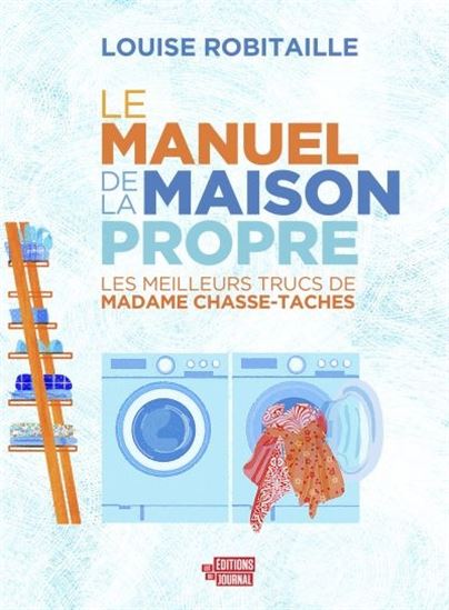 Le Manuel de la maison propre : les meilleurs trucs de madame Chasse-taches - LOUISE ROBITAILLE