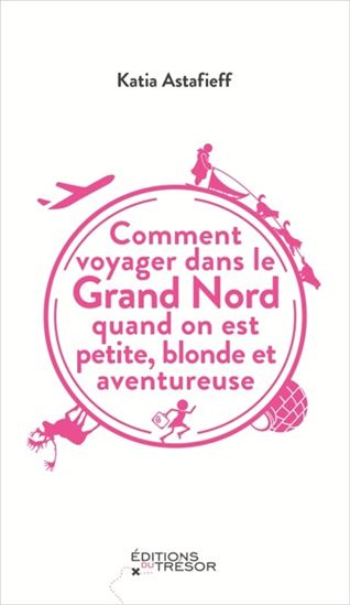 Comment voyager dans le Grand Nord quand on est petite, blonde et aventureuse - KATIA ASTAFIEFF