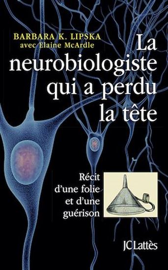 La Neurobiologiste qui a perdu la tête : récit d&#39;une folie et d&#39;une guérison - BARBARA LIPSKA - ELAINE MCARDLE