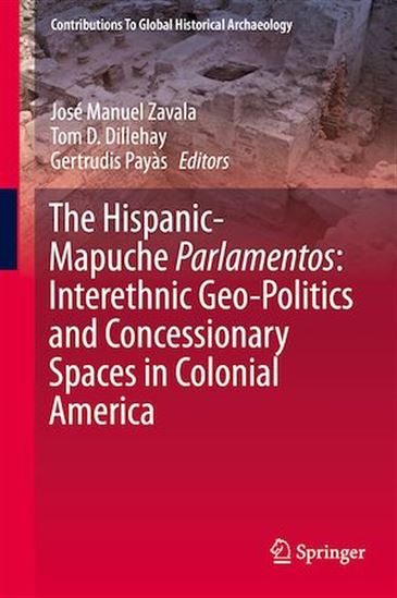 The Hispanic-Mapuche Parlamentos: Interethnic Geo-Politics and Concessionary Spaces in Colonial America - TOM D. DILLEHAY - GERTRUDIS PAYÀS - ZAVA
