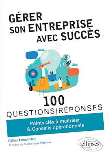 Gérer son entreprise avec succès : 100 questions-réponses : points clés à maîtriser & conseils opérationnels - GILLES LECOINTRE
