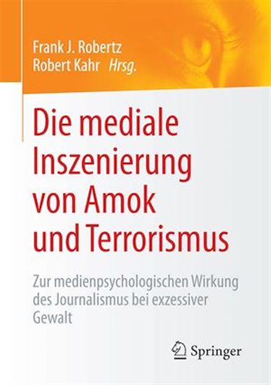 Die mediale Inszenierung von Amok und Terrorismus - ROBERT KAHR - FRANK J. ROBERTZ