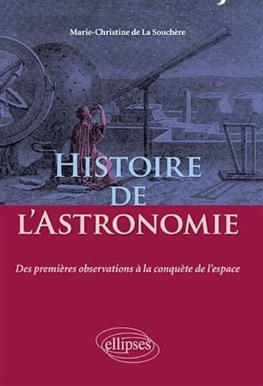 Histoire de l'Astronomie - Des premières observations à la conquête de l'espace - MARIE-CHRISTINE DE LA SOUCHÈRE