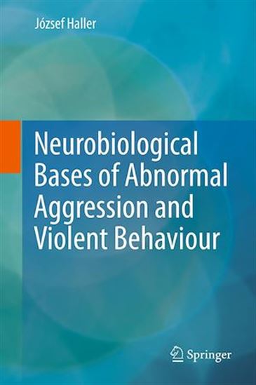 Neurobiological Bases of Abnormal Aggression and Violent Behaviour - JÓZSEF HALLER