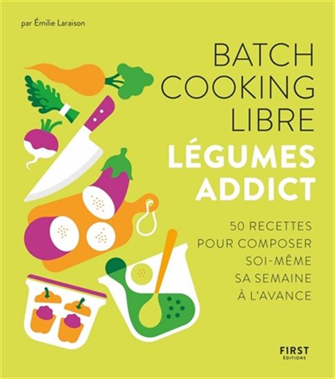 Batch cooking libre : légumes addict : 50 recettes pour composer soi-même sa semaine à l&#39;avance - EMILIE LARAISON