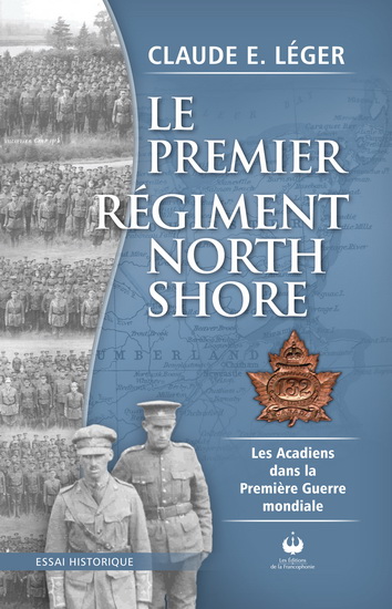 Le Premier régiment North Shore : les Acadiens dans la Première Guerre mondiale - CLAUDE E LÉGER