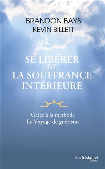 Se libérer de la souffrance intérieure : grâce à la méthode Le voyage de guérison - BRANDON BAYS - KEVIN BILLETT