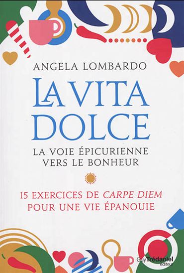 La Vita dolce : la voie épicurienne vers le bonheur : 15 exercices de carpe diem pour une vie épanouie - ANGELA LOMBARDO