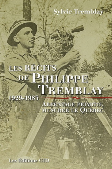 Récits de Philippe Tremblay, 1929-1983 : Arpentage primitif, mesurer le Québec - SYLVIE TREMBLAY