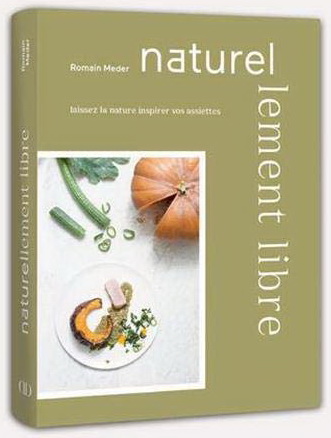 Naturellement libre : laissez la nature inspirer vos assiettes - ROMAIN MEDER