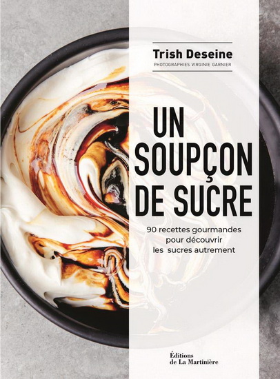 Un soupçon de sucre : 90 recettes gourmandes pour découvrir les sucres autrement - TRISH DESEINE