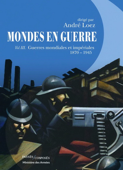 Mondes en guerre T.03 Guerres mondiales et impériales : 1870-1945 - ANDRÉ LOEZ & AL
