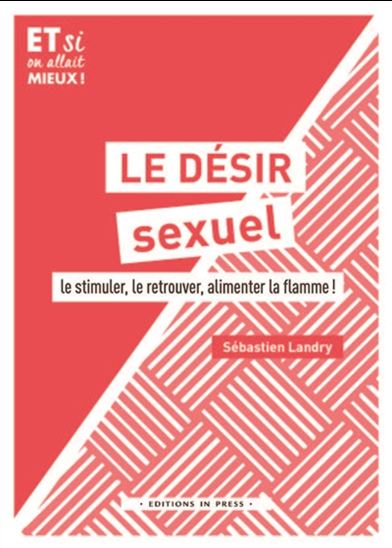 Le Désir sexuel : le stimuler, le retrouver, alimenter la flamme ! - SÉBASTIEN LANDRY