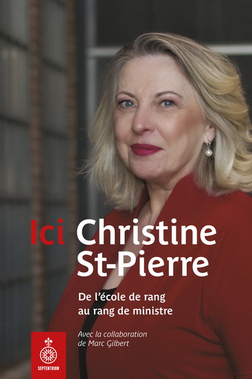 Ici Christine St-Pierre : de l'école de rang au rang de ministre - MARC GILBERT - CHRISTINE ST-PIERRE